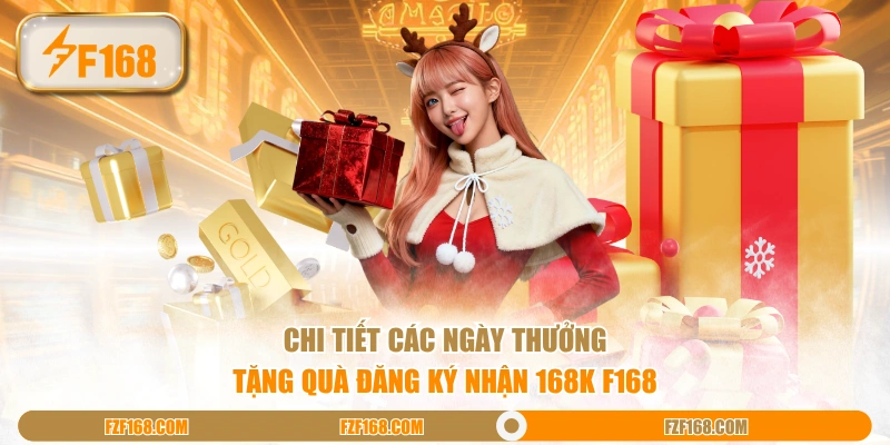 Chi tiết các ngày thưởng tặng quà đăng ký nhận 168K F168 Chi tiết các ngày thưởng tặng quà đăng ký nhận 168K F168