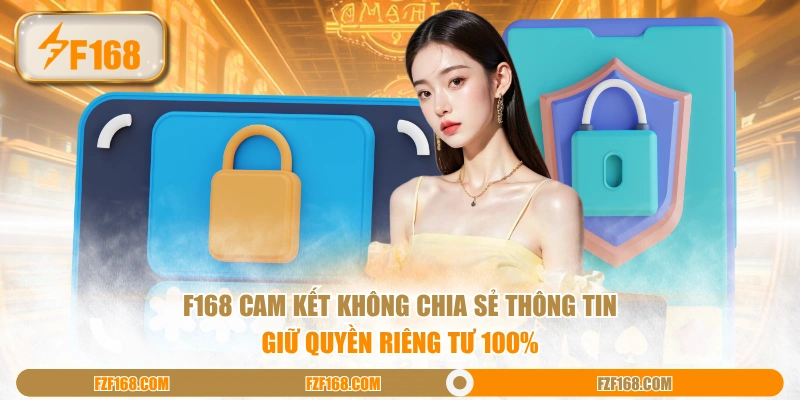 F168 cam kết không chia sẻ thông tin giữ quyền riêng tư 100% F168 cam kết không chia sẻ thông tin giữ quyền riêng tư 100%