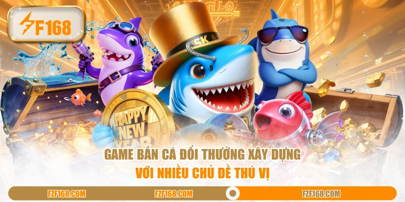 Game bắn cá đổi thưởng xây dựng với nhiều chủ đề thú vị Game bắn cá đổi thưởng xây dựng với nhiều chủ đề thú vị