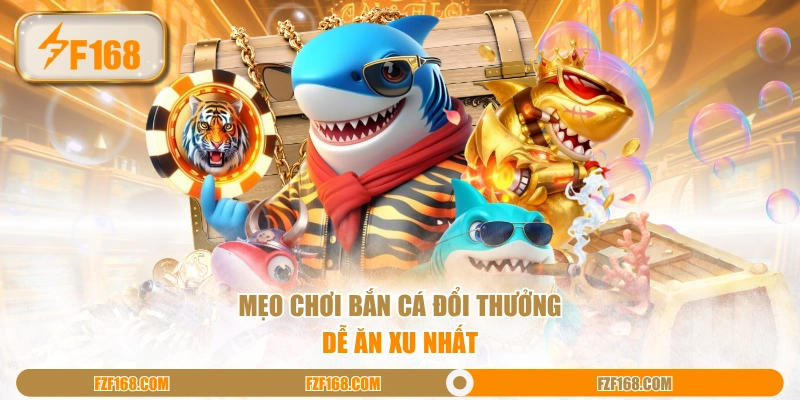 Mẹo chơi bắn cá đổi thưởng dễ ăn xu nhất Mẹo chơi bắn cá đổi thưởng dễ ăn xu nhất